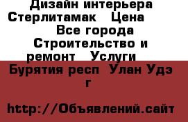 Дизайн интерьера Стерлитамак › Цена ­ 200 - Все города Строительство и ремонт » Услуги   . Бурятия респ.,Улан-Удэ г.
